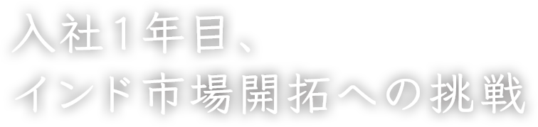 入社1年目、インド市場開拓への挑戦